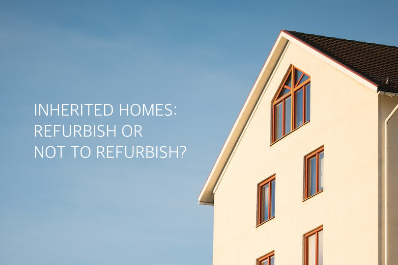Inherited Homes – To Refurbish Or Not To Refurbish
