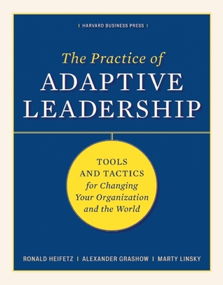 Practice of Adaptive Leadership Tools and Tactics for Changing Your Organization and the World by Ronald A Heifetz Marty Linsky and Alexander Grashow